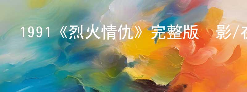 陳嫦嫦的個人影視圈,1991《烈火情仇》完整版電影/在線觀看/百度云-美劇天堂